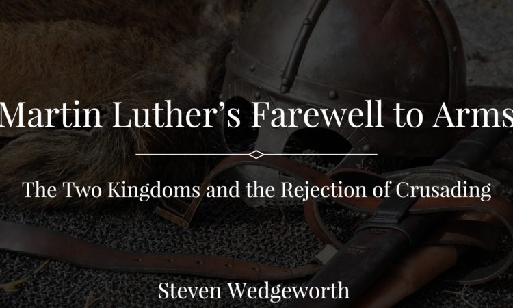 Martin Luther’s Farewell to Arms: The Two Kingdoms and the Rejection of Crusading