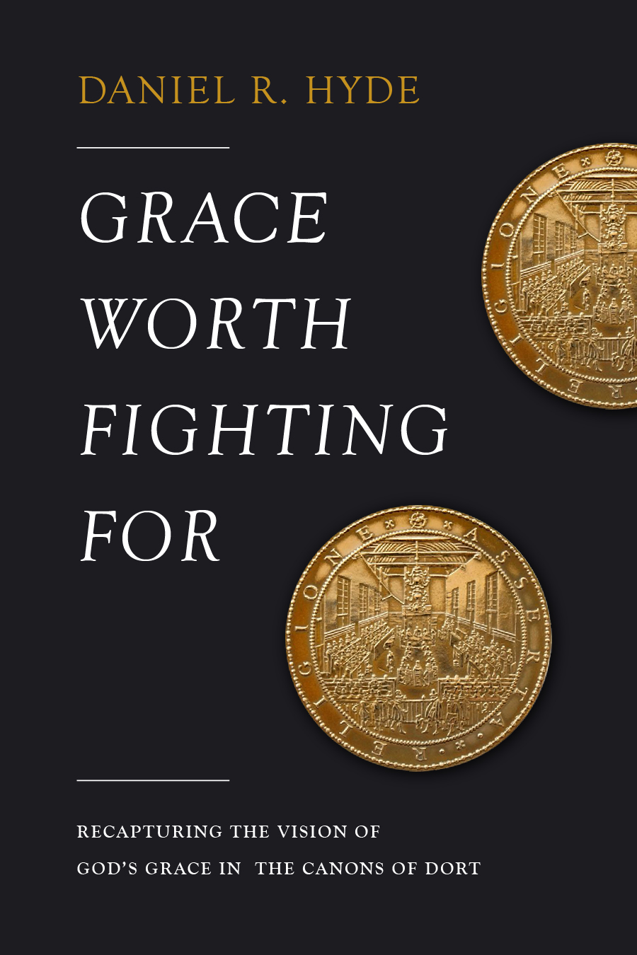 Grace Worth Fighting For: Recapturing the Vision of God’s Grace in the Canons of Dort