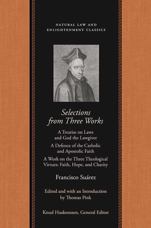 Selections from Three Works: A Treatise on Laws and God the Lawgiver, A Defence of the Catholic and Apostolic Faith, A Work on the Three Theological Virtues: Faith, Hope, and Charity